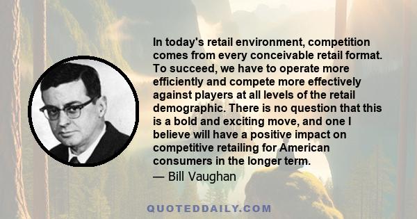 In today's retail environment, competition comes from every conceivable retail format. To succeed, we have to operate more efficiently and compete more effectively against players at all levels of the retail