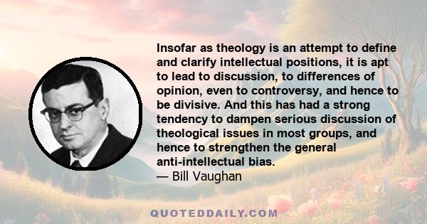 Insofar as theology is an attempt to define and clarify intellectual positions, it is apt to lead to discussion, to differences of opinion, even to controversy, and hence to be divisive. And this has had a strong