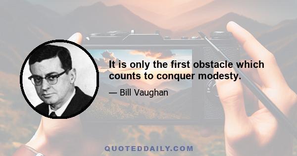 It is only the first obstacle which counts to conquer modesty.