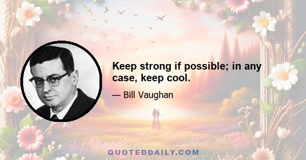 Keep strong if possible; in any case, keep cool.