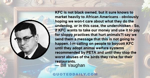 KFC is not black owned, but it sure knows to market heavily to African Americans - obviously hoping we won-t care about what they do the underdog, or in this case, the underchicken - So, if KFC wants to take our money