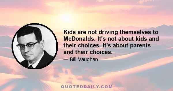 Kids are not driving themselves to McDonalds. It's not about kids and their choices. It's about parents and their choices.