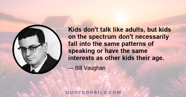 Kids don't talk like adults, but kids on the spectrum don't necessarily fall into the same patterns of speaking or have the same interests as other kids their age.