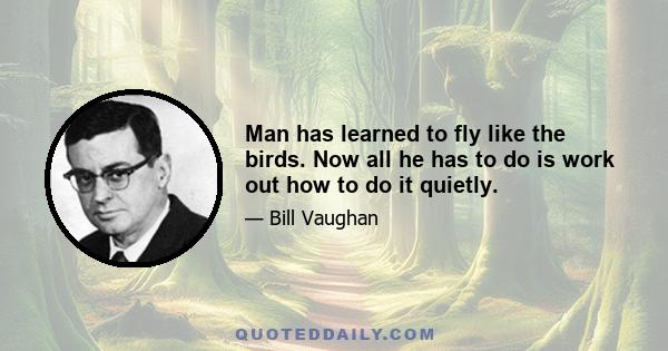 Man has learned to fly like the birds. Now all he has to do is work out how to do it quietly.