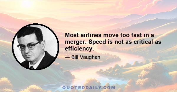 Most airlines move too fast in a merger. Speed is not as critical as efficiency.