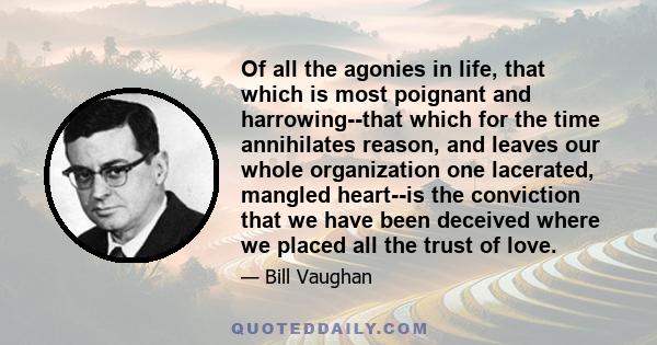 Of all the agonies in life, that which is most poignant and harrowing--that which for the time annihilates reason, and leaves our whole organization one lacerated, mangled heart--is the conviction that we have been