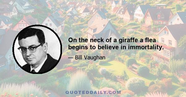 On the neck of a giraffe a flea begins to believe in immortality.