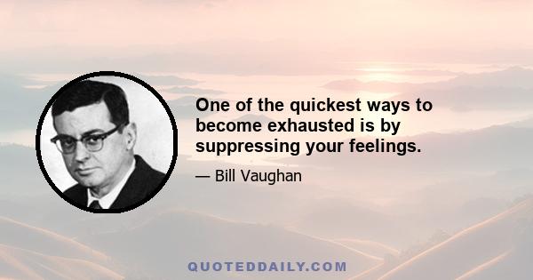 One of the quickest ways to become exhausted is by suppressing your feelings.