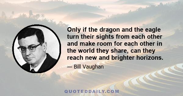 Only if the dragon and the eagle turn their sights from each other and make room for each other in the world they share, can they reach new and brighter horizons.