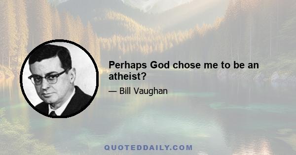 Perhaps God chose me to be an atheist?