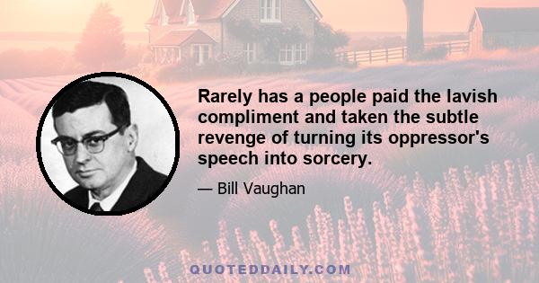 Rarely has a people paid the lavish compliment and taken the subtle revenge of turning its oppressor's speech into sorcery.