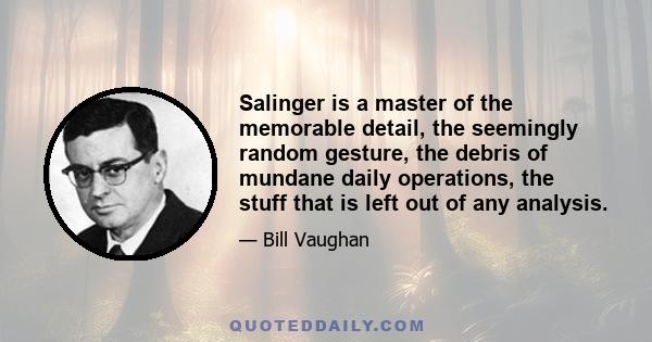 Salinger is a master of the memorable detail, the seemingly random gesture, the debris of mundane daily operations, the stuff that is left out of any analysis.