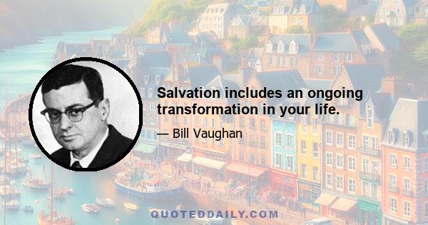 Salvation includes an ongoing transformation in your life.