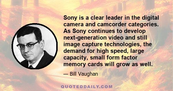 Sony is a clear leader in the digital camera and camcorder categories. As Sony continues to develop next-generation video and still image capture technologies, the demand for high speed, large capacity, small form