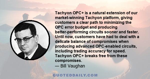 Tachyon OPC+ is a natural extension of our market-winning Tachyon platform, giving customers a clear path to minimizing the OPC error budget and producing better-performing circuits sooner and faster. Until now,