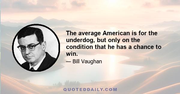 The average American is for the underdog, but only on the condition that he has a chance to win.