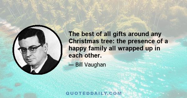 The best of all gifts around any Christmas tree: the presence of a happy family all wrapped up in each other.