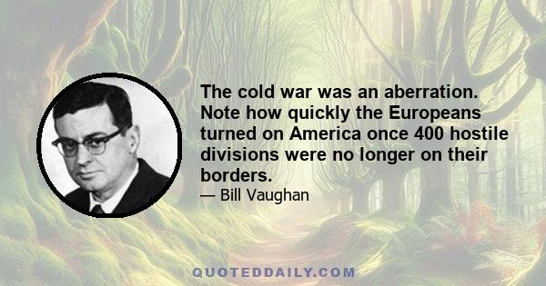 The cold war was an aberration. Note how quickly the Europeans turned on America once 400 hostile divisions were no longer on their borders.