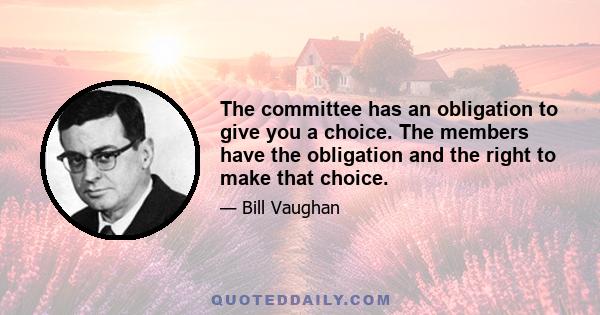 The committee has an obligation to give you a choice. The members have the obligation and the right to make that choice.