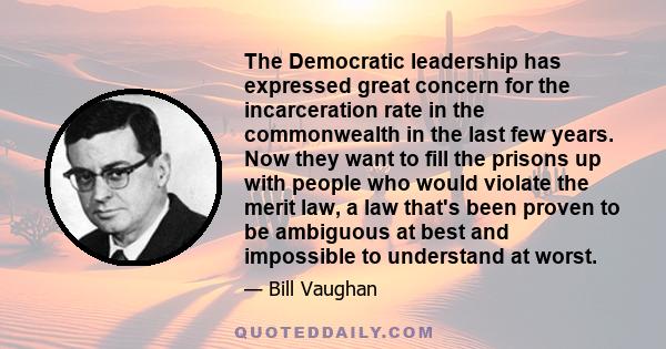 The Democratic leadership has expressed great concern for the incarceration rate in the commonwealth in the last few years. Now they want to fill the prisons up with people who would violate the merit law, a law that's