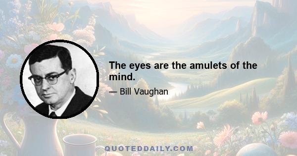 The eyes are the amulets of the mind.