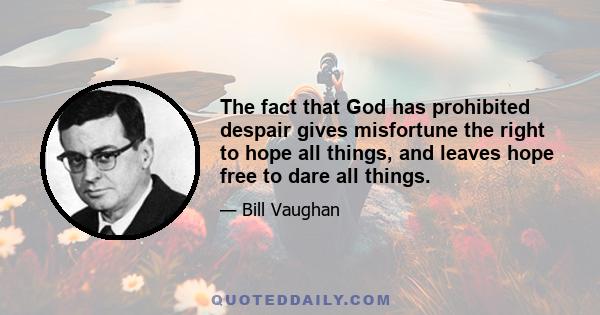 The fact that God has prohibited despair gives misfortune the right to hope all things, and leaves hope free to dare all things.