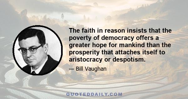 The faith in reason insists that the poverty of democracy offers a greater hope for mankind than the prosperity that attaches itself to aristocracy or despotism.