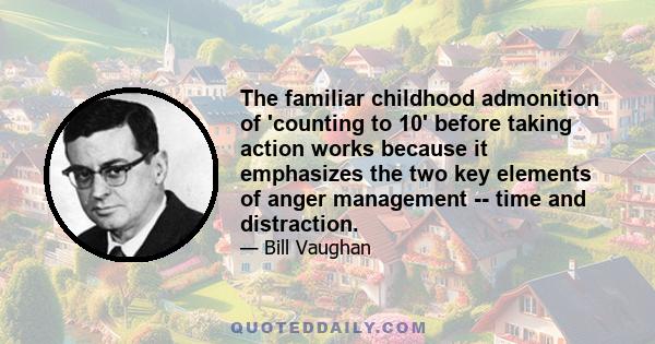 The familiar childhood admonition of 'counting to 10' before taking action works because it emphasizes the two key elements of anger management -- time and distraction.