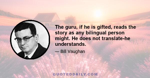 The guru, if he is gifted, reads the story as any bilingual person might. He does not translate-he understands.