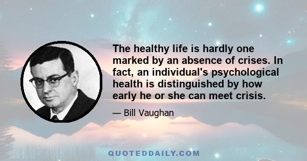 The healthy life is hardly one marked by an absence of crises. In fact, an individual's psychological health is distinguished by how early he or she can meet crisis.