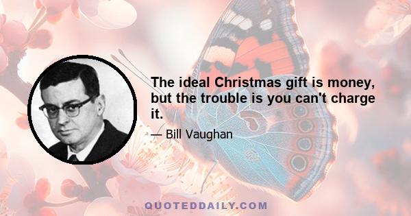 The ideal Christmas gift is money, but the trouble is you can't charge it.