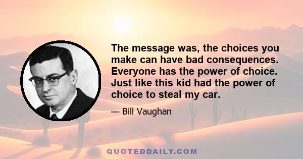 The message was, the choices you make can have bad consequences. Everyone has the power of choice. Just like this kid had the power of choice to steal my car.