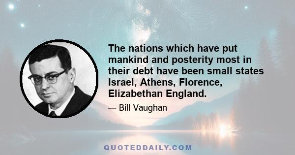 The nations which have put mankind and posterity most in their debt have been small states Israel, Athens, Florence, Elizabethan England.