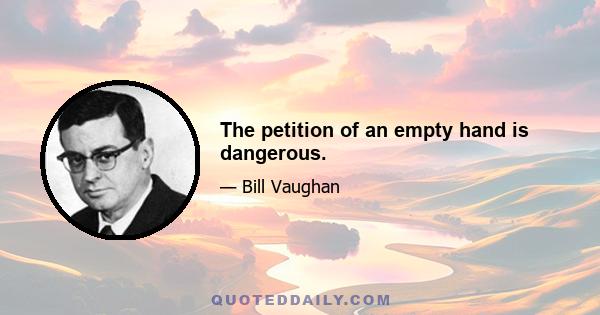 The petition of an empty hand is dangerous.