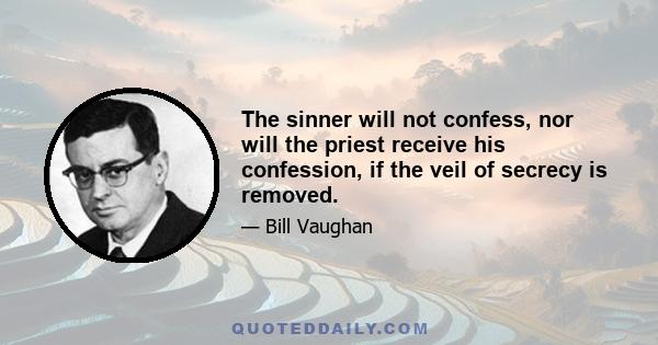 The sinner will not confess, nor will the priest receive his confession, if the veil of secrecy is removed.