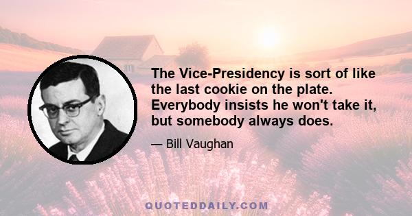 The Vice-Presidency is sort of like the last cookie on the plate. Everybody insists he won't take it, but somebody always does.