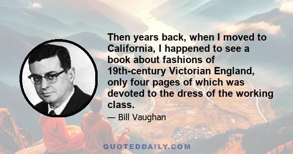 Then years back, when I moved to California, I happened to see a book about fashions of 19th-century Victorian England, only four pages of which was devoted to the dress of the working class.