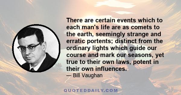 There are certain events which to each man's life are as comets to the earth, seemingly strange and erratic portents; distinct from the ordinary lights which guide our course and mark our seasons, yet true to their own