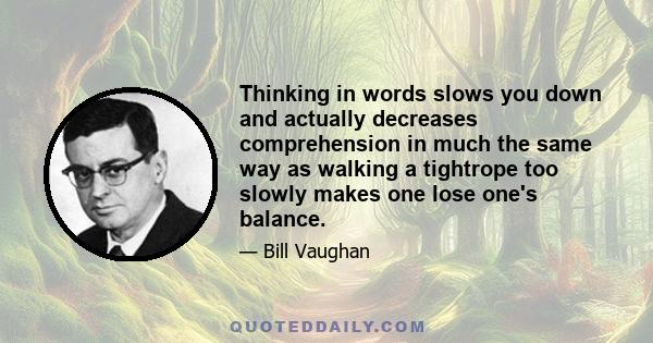 Thinking in words slows you down and actually decreases comprehension in much the same way as walking a tightrope too slowly makes one lose one's balance.