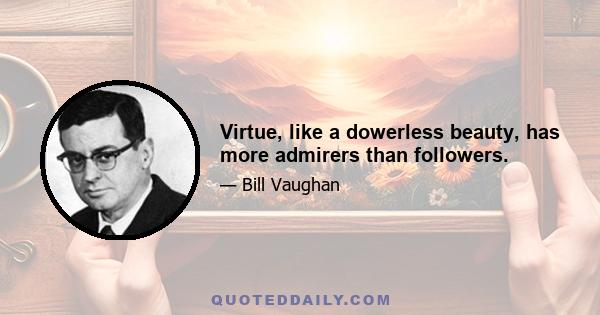 Virtue, like a dowerless beauty, has more admirers than followers.