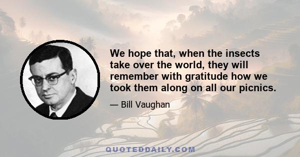 We hope that, when the insects take over the world, they will remember with gratitude how we took them along on all our picnics.