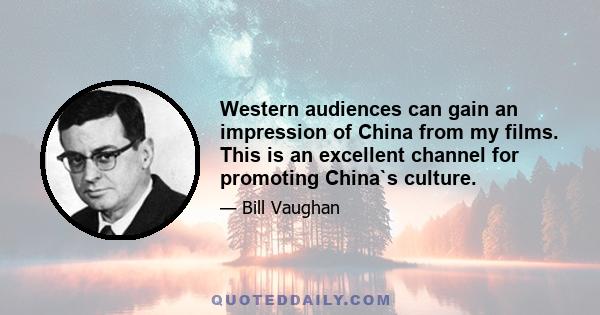 Western audiences can gain an impression of China from my films. This is an excellent channel for promoting China`s culture.