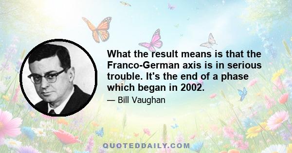 What the result means is that the Franco-German axis is in serious trouble. It's the end of a phase which began in 2002.