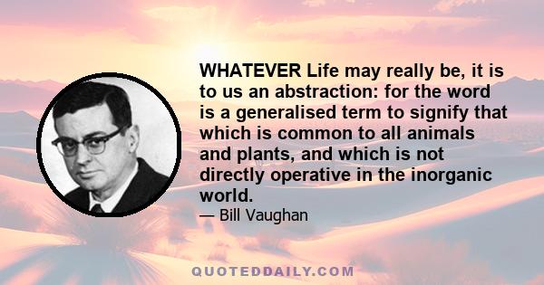 WHATEVER Life may really be, it is to us an abstraction: for the word is a generalised term to signify that which is common to all animals and plants, and which is not directly operative in the inorganic world.