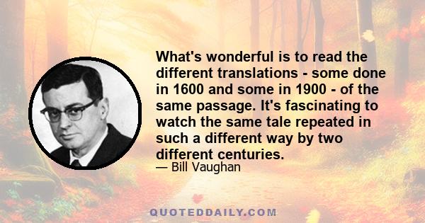 What's wonderful is to read the different translations - some done in 1600 and some in 1900 - of the same passage. It's fascinating to watch the same tale repeated in such a different way by two different centuries.