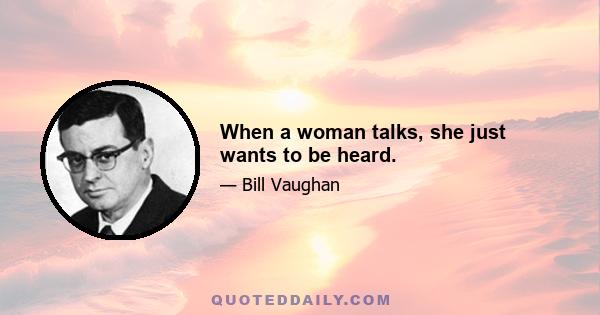 When a woman talks, she just wants to be heard.