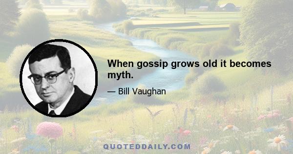 When gossip grows old it becomes myth.