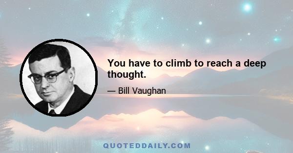 You have to climb to reach a deep thought.