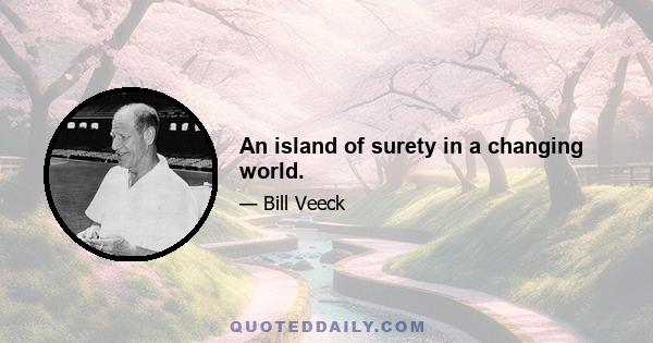 An island of surety in a changing world.