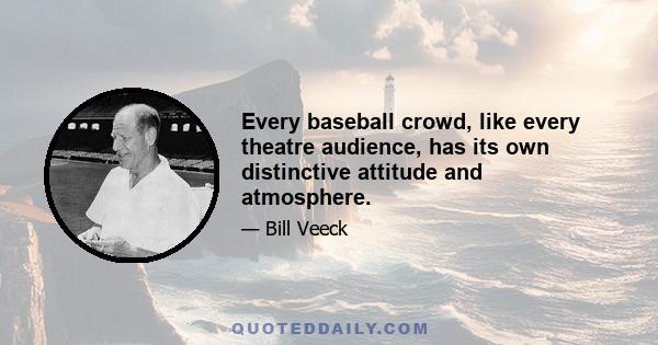 Every baseball crowd, like every theatre audience, has its own distinctive attitude and atmosphere.